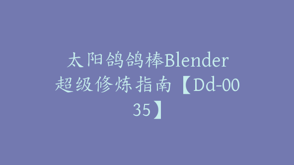 太阳鸽鸽棒Blender超级修炼指南【Dd-0035】