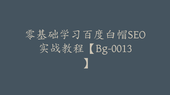 零基础学习百度白帽SEO实战教程【Bg-0013】