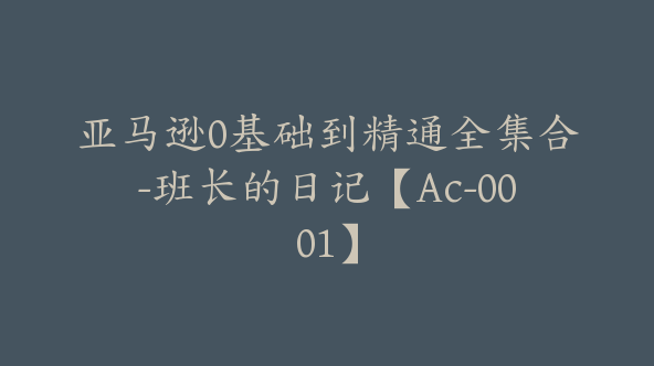 同款亚马逊0基础到精通全集合-班长的日记【Ac-0001】