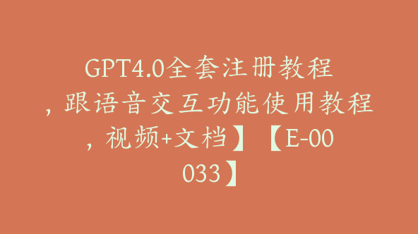 GPT4.0全套注册教程，跟语音交互功能使用教程，视频+文档】【E-00033】