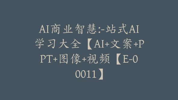 AI商业智慧:-站式AI学习大全【AI+文案+PPT+图像+视频【E-00011】