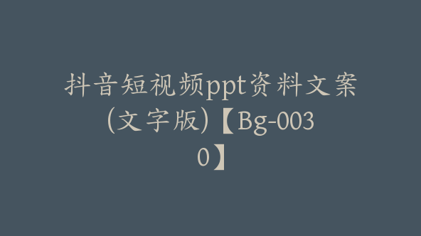 抖音短视频ppt资料文案(文字版)【Bg-0030】