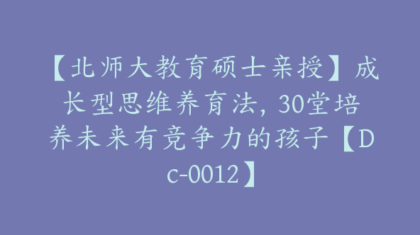 【北师大教育硕士亲授】成长型思维养育法，30堂培养未来有竞争力的孩子【Dc-0012】