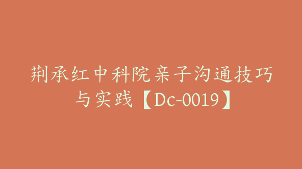 荆承红中科院亲子沟通技巧与实践【Dc-0019】