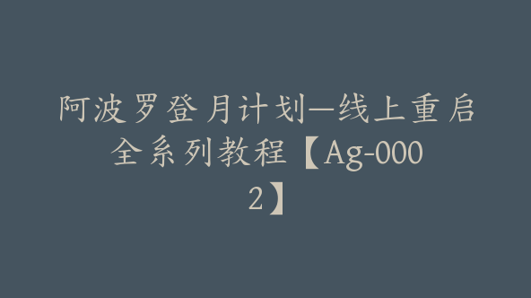 阿波罗登月计划—线上重启全系列教程【Ag-0002】