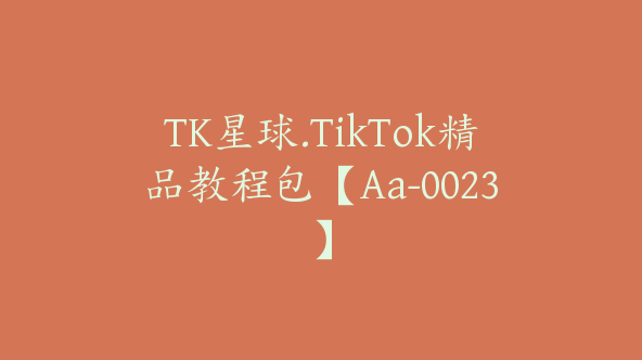 TK星球.TikTok精品教程包【Aa-0023】