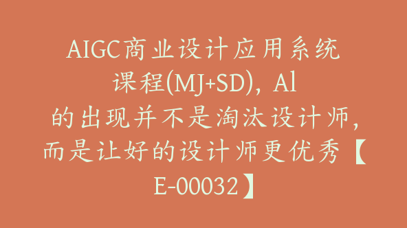 AIGC商业设计应用系统课程(MJ+SD)，Al的出现并不是淘汰设计师，而是让好的设计师更优秀【E-00032】