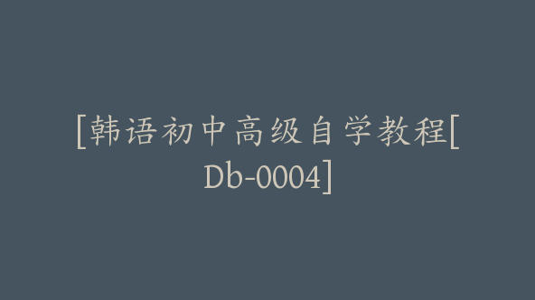 [韩语初中高级自学教程[Db-0004]