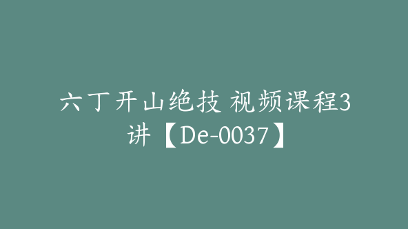 六丁开山绝技 视频课程3讲【De-0037】