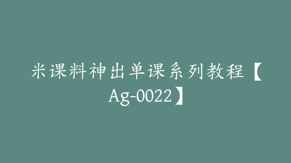 米课料神出单课系列教程【Ag-0022】