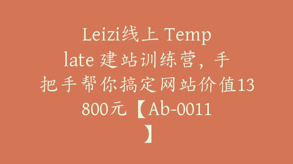 Leizi线上 Template 建站训练营，手把手帮你搞定网站价值13800元【Ab-0011】