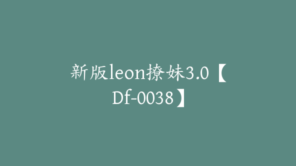 新版leon撩妹3.0【Df-0038】