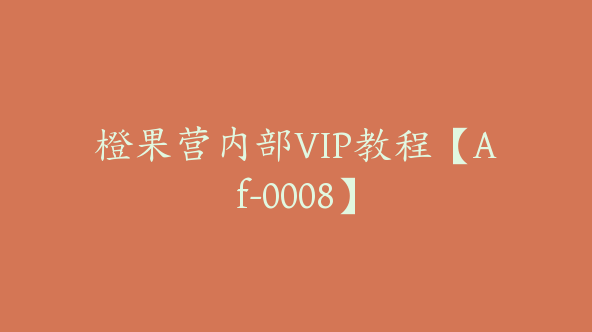 橙果营内部VIP教程【Af-0008】