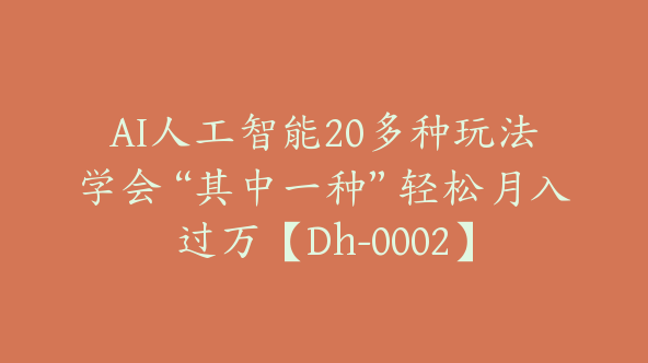 AI人工智能20多种玩法学会“其中一种”轻松月入过万【Dh-0002】