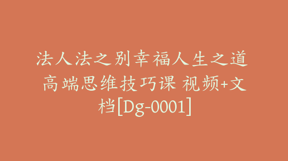 法人法之别幸福人生之道 高端思维技巧课 视频+文档[Dg-0001]