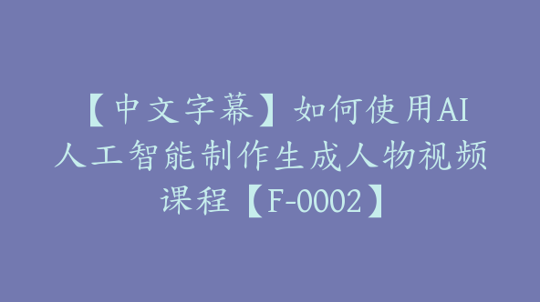 【中文字幕】如何使用AI人工智能制作生成人物视频课程【F-0002】