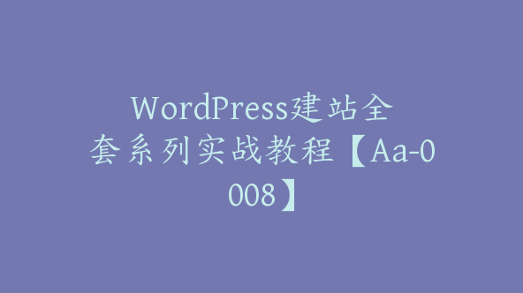 WordPress建站全套系列实战教程【Aa-0008】