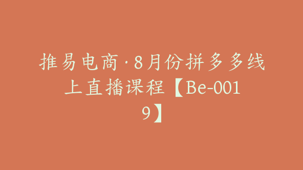 推易电商·8月份拼多多线上直播课程【Be-0019】