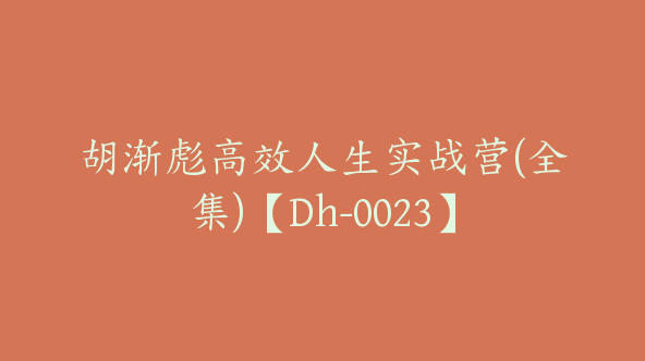 胡渐彪高效人生实战营(全集)【Dh-0023】