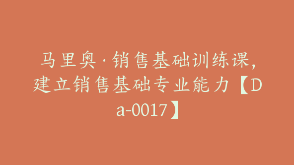 马里奥·销售基础训练课，建立销售基础专业能力【Da-0017】