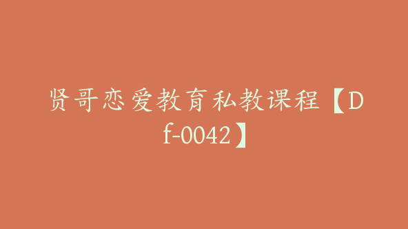 贤哥恋爱教育私教课程【Df-0042】