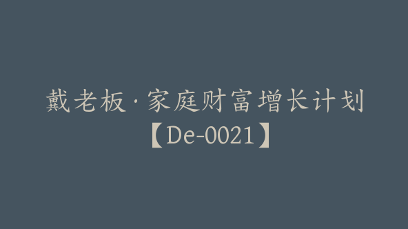 戴老板·家庭财富增长计划【De-0021】