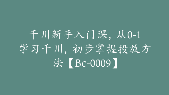 千川新手入门课，从0-1学习千川，初步掌握投放方法【Bc-0009】