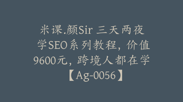 米课.颜Sir 三天两夜 学SEO系列教程，价值9600元，跨境人都在学 【Ag-0056】