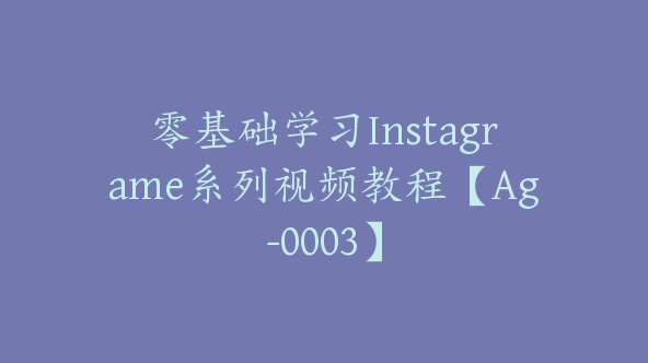 零基础学习Instagrame系列视频教程【Ag-0003】