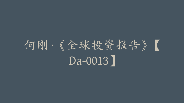 何刚·《全球投资报告》【Da-0013】