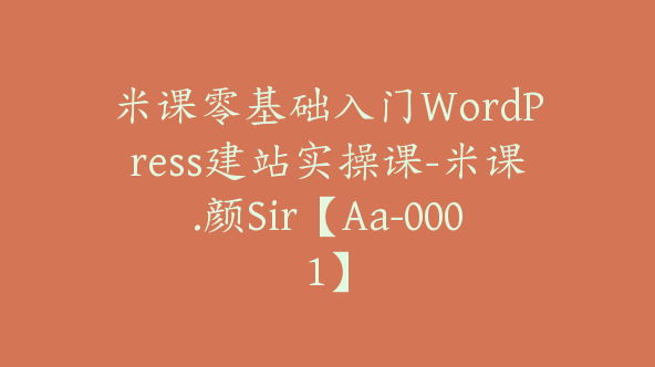 米课零基础入门WordPress建站实操课-米课.颜Sir【Aa-0001】