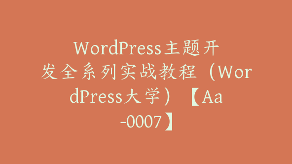 WordPress主题开发全系列实战教程（WordPress大学）【Aa-0007】