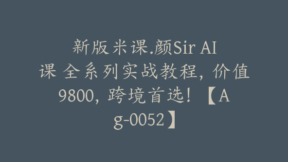 新版米课.颜Sir AI课 全系列实战教程，价值9800，跨境首选！【Ag-0052】