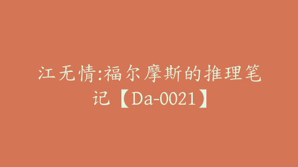 江无情:福尔摩斯的推理笔记【Da-0021】