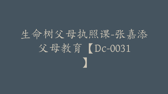 生命树父母执照课-张嘉添父母教育【Dc-0031】