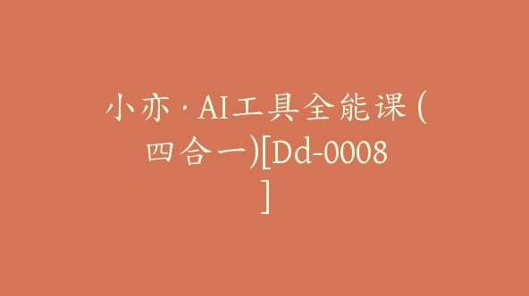 小亦·AI工具全能课 (四合一)[Dd-0008]