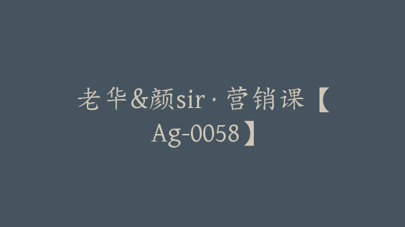 老华&颜sir·营销课【Ag-0058】