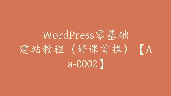 WordPress零基础建站教程（好课首推）【Aa-0002】