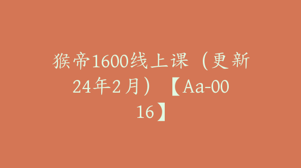 猴帝1600线上课（更新24年2月）【Aa-0016】