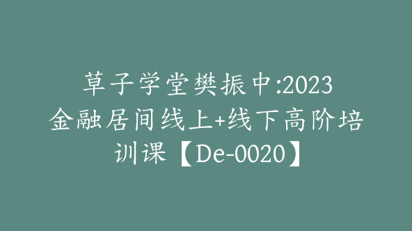 草子学堂樊振中:2023金融居间线上+线下高阶培训课【De-0020】