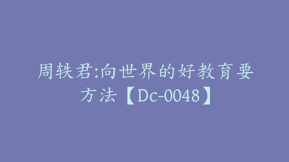 周轶君:向世界的好教育要方法【Dc-0048】