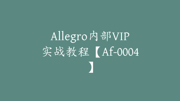 Allegro内部VIP实战教程【Af-0004】