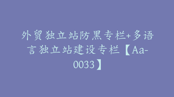 外贸独立站防黑专栏+多语言独立站建设专栏【Aa-0033】