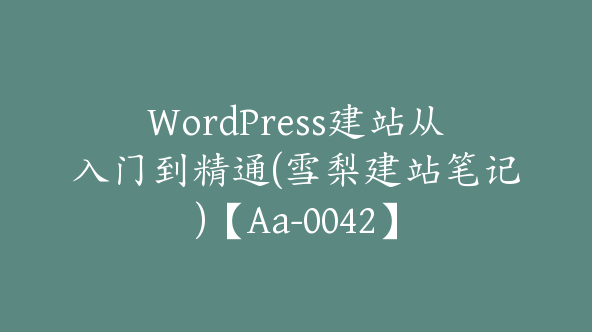 WordPress建站从入门到精通(雪梨建站笔记)【Aa-0042】