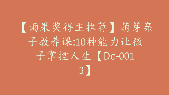 【雨果奖得主推荐】萌芽亲子教养课:10种能力让孩子掌控人生【Dc-0013】