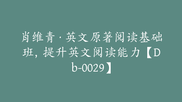 肖维青·英文原著阅读基础班，提升英文阅读能力【Db-0029】