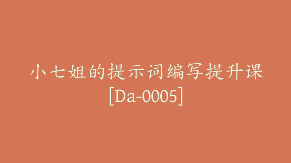 小七姐的提示词编写提升课[Da-0005]