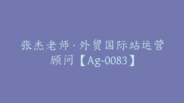 张杰老师·外贸国际站运营顾问【Ag-0083】