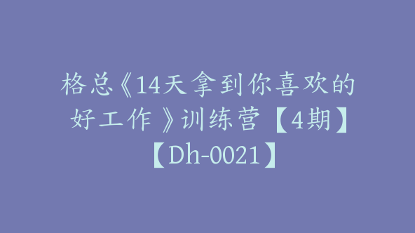 格总《14天拿到你喜欢的好工作 》训练营【4期】【Dh-0021】