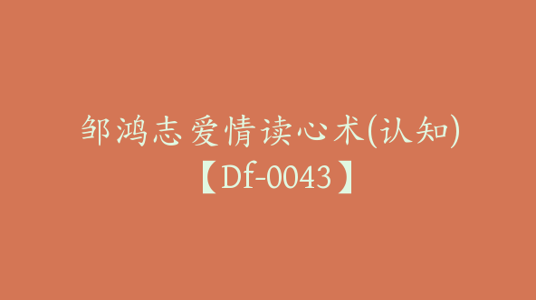 邹鸿志爱情读心术(认知)【Df-0043】